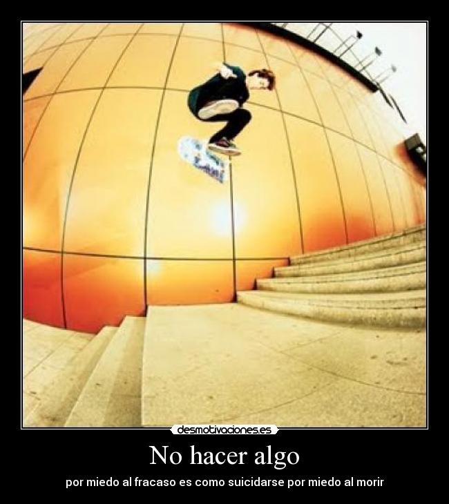 No hacer algo - por miedo al fracaso es como suicidarse por miedo al morir