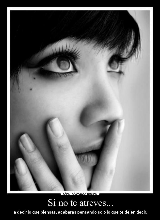 Si no te atreves... - a decir lo que piensas, acabaras pensando solo lo que te dejen decir.