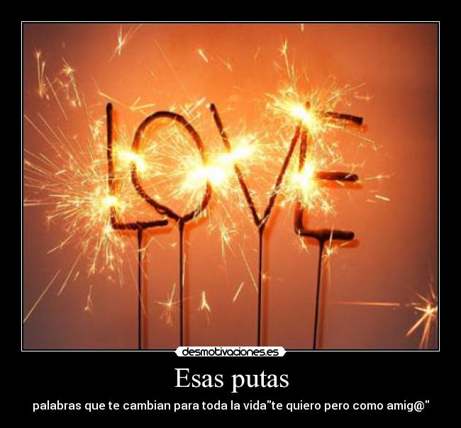Esas putas - palabras que te cambian para toda la vidate quiero pero como amig@
