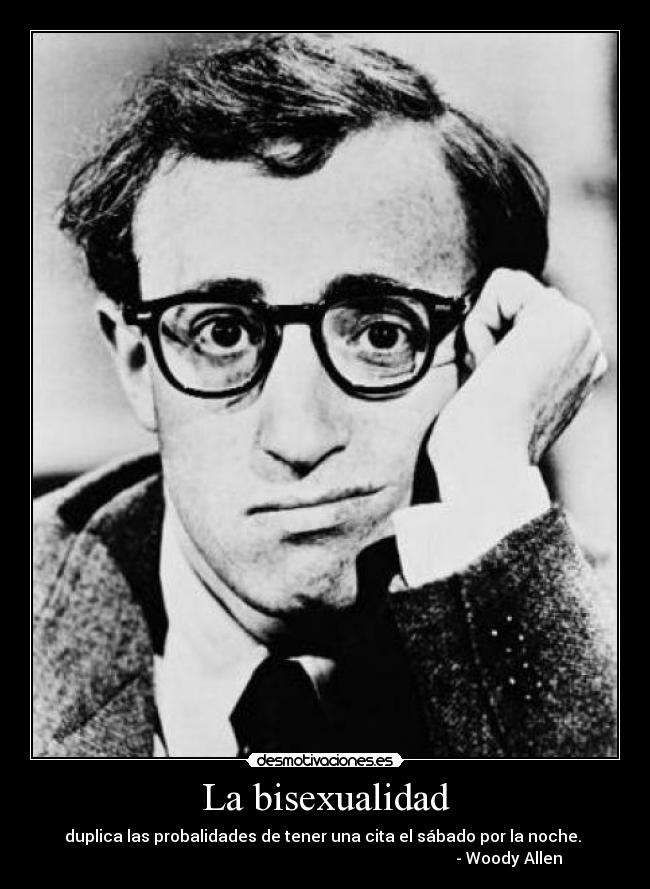La bisexualidad - duplica las probalidades de tener una cita el sábado por la noche.
- Woody Allen
