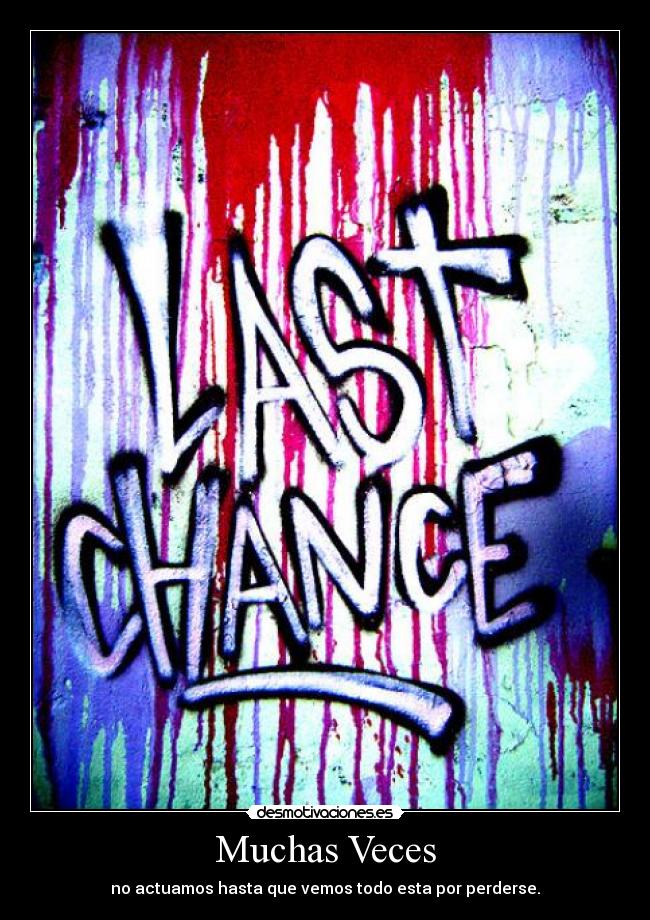 Muchas Veces - no actuamos hasta que vemos todo esta por perderse.