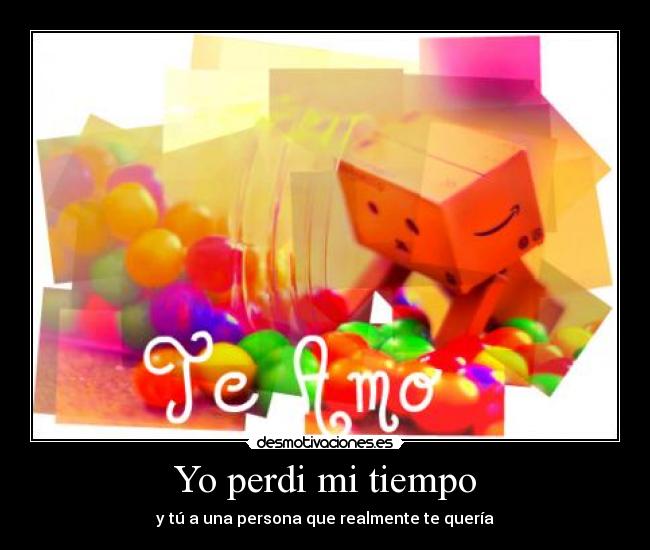 Yo perdi mi tiempo - y tú a una persona que realmente te quería