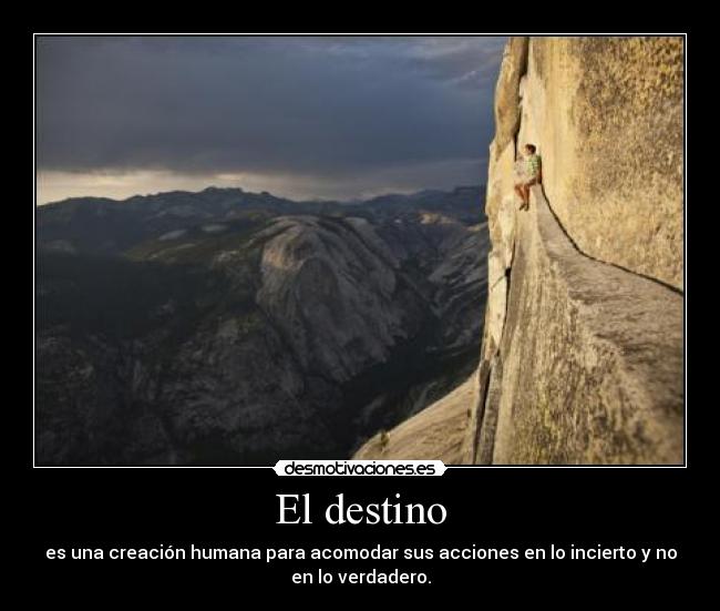 El destino - es una creación humana para acomodar sus acciones en lo incierto y no
en lo verdadero.