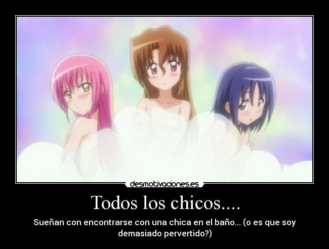 Todos los chicos.... - Sueñan con encontrarse con una chica en el baño... (o es que soy
demasiado pervertido?)