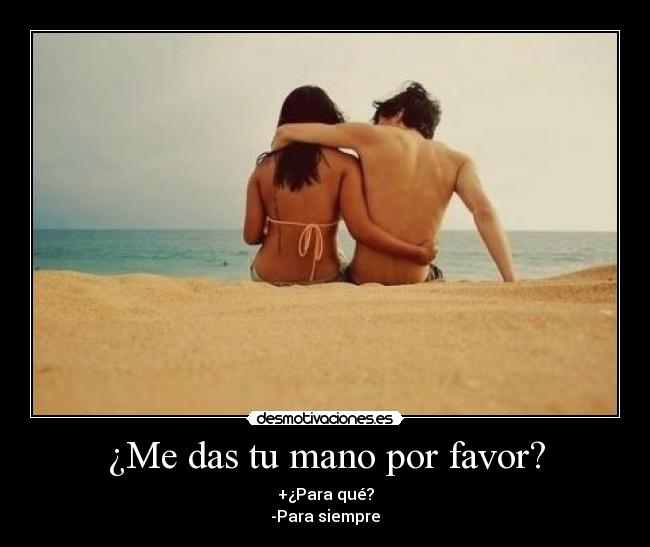 ¿Me das tu mano por favor? - +¿Para qué?
-Para siempre