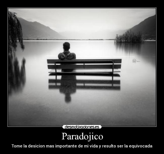 Paradojico - Tome la desicion mas importante de mi vida y resulto ser la equivocada