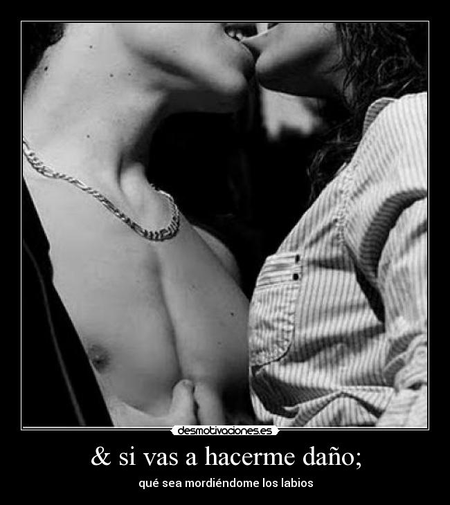 & si vas a hacerme daño; - qué sea mordiéndome los labios