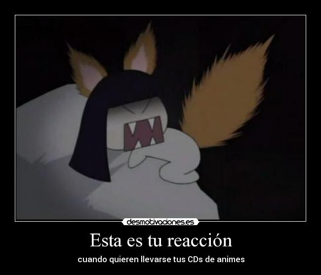 Esta es tu reacción - cuando quieren llevarse tus CDs de animes