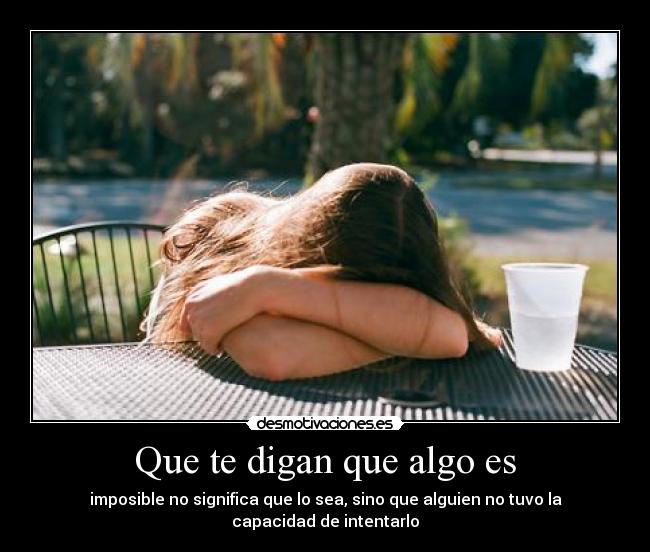 Que te digan que algo es - imposible no significa que lo sea, sino que alguien no tuvo la capacidad de intentarlo