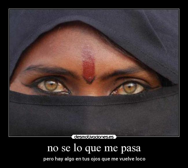 no se lo que me pasa - pero hay algo en tus ojos que me vuelve loco