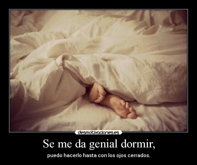 Se me da genial dormir, -
