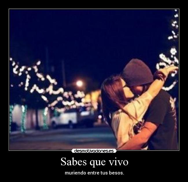 Sabes que vivo - muriendo entre tus besos.