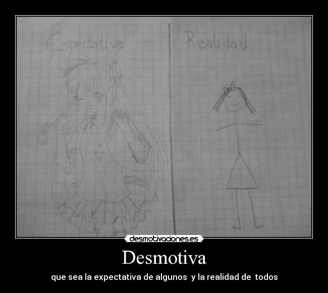 Desmotiva - que sea la expectativa de algunos y la realidad de todos