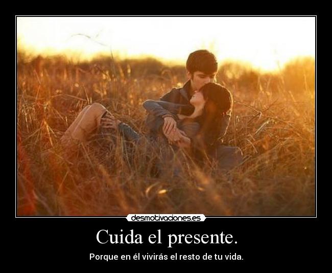 Cuida el presente. - 