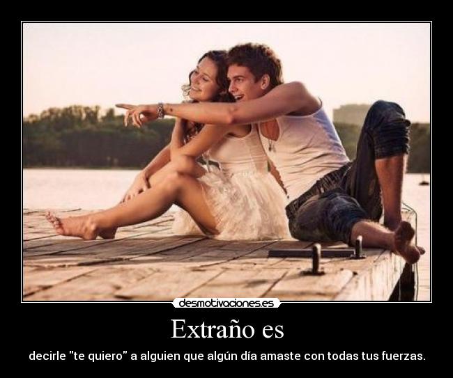 Extraño es - decirle te quiero a alguien que algún día amaste con todas tus fuerzas.