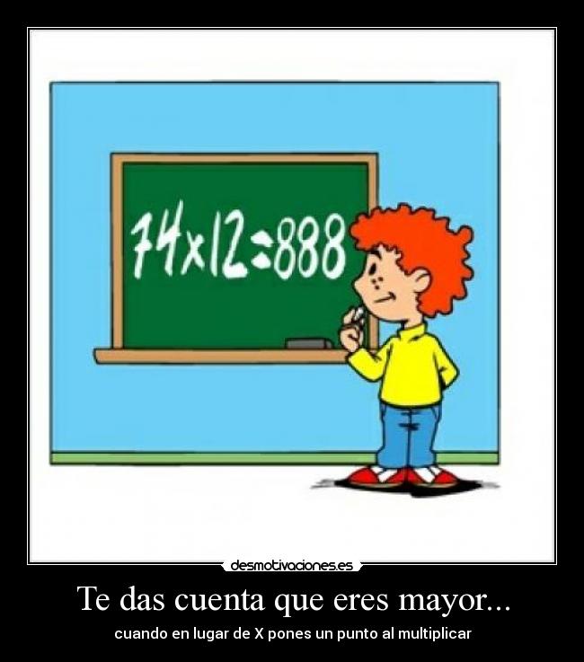Te das cuenta que eres mayor... - cuando en lugar de X pones un punto al multiplicar