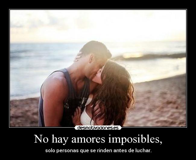 No hay amores imposibles, - solo personas que se rinden antes de luchar.