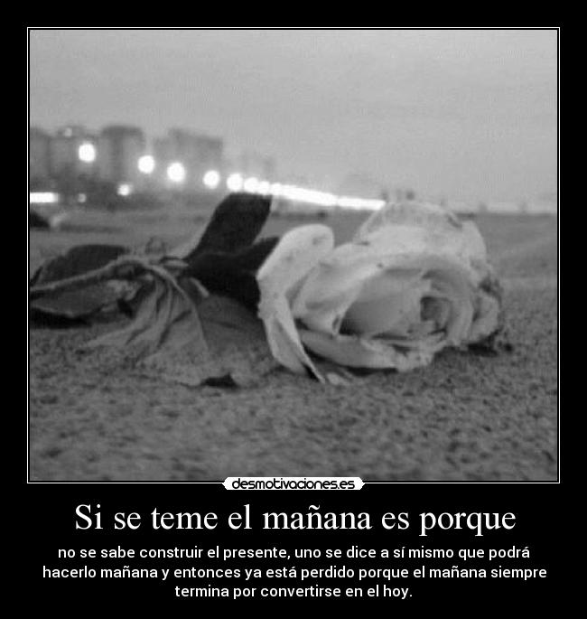 Si se teme el mañana es porque -