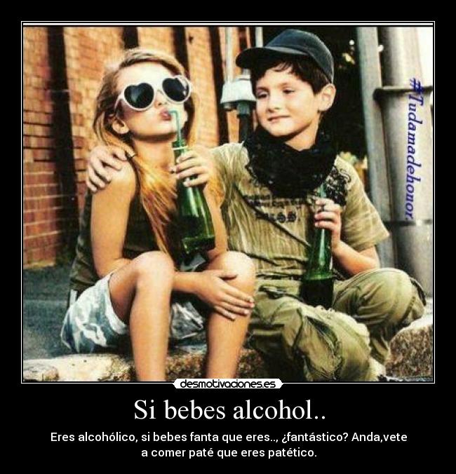 Si bebes alcohol.. - Eres alcohólico, si bebes fanta que eres.., ¿fantástico? Anda,vete
a comer paté que eres patético.