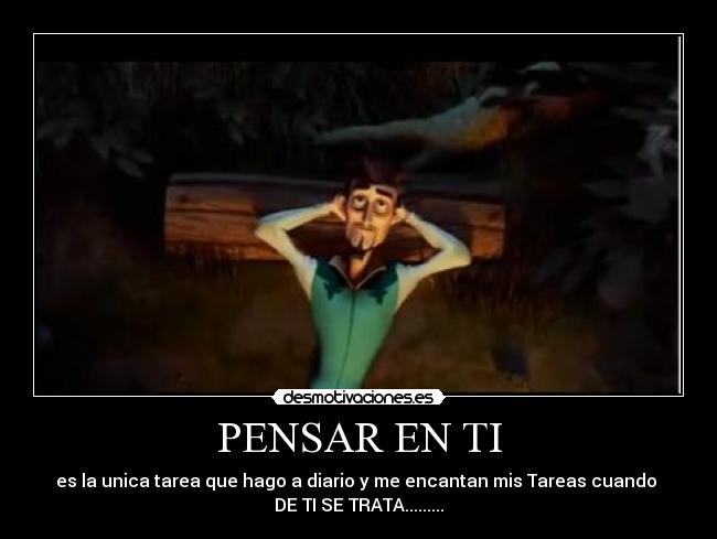 PENSAR EN TI - es la unica tarea que hago a diario y me encantan mis Tareas cuando
DE TI SE TRATA.........