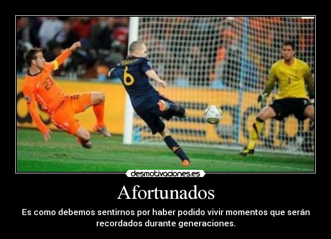 Afortunados - Es como debemos sentirnos por haber podido vivir momentos que serán
recordados durante generaciones.