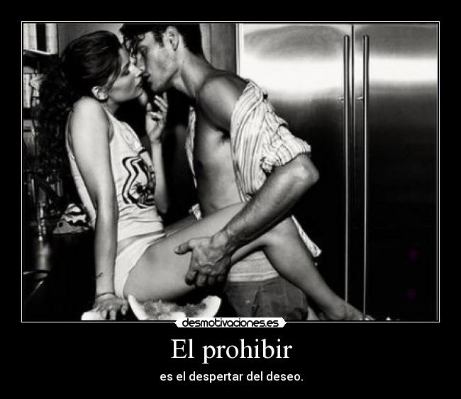 El prohibir - es el despertar del deseo.