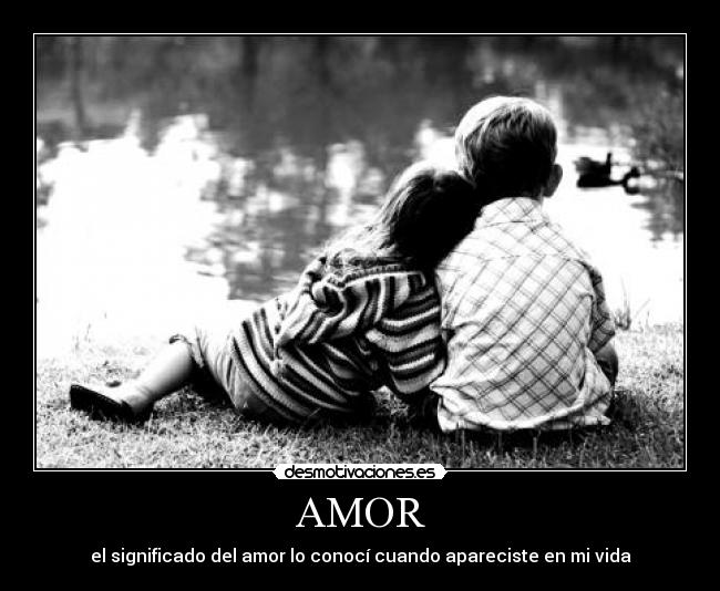 AMOR - el significado del amor lo conocí cuando apareciste en mi vida