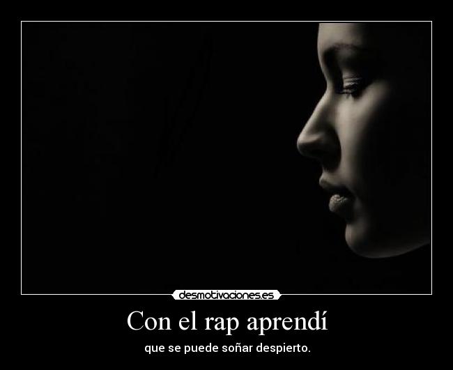 Con el rap aprendí - que se puede soñar despierto.