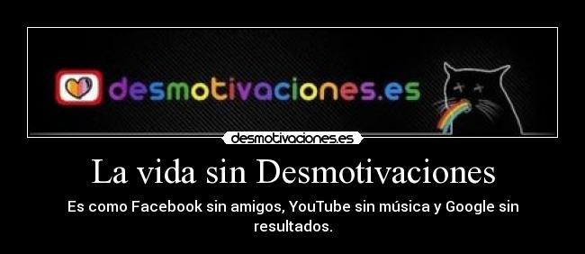 La vida sin Desmotivaciones - Es como Facebook sin amigos, YouTube sin música y Google sin resultados.
