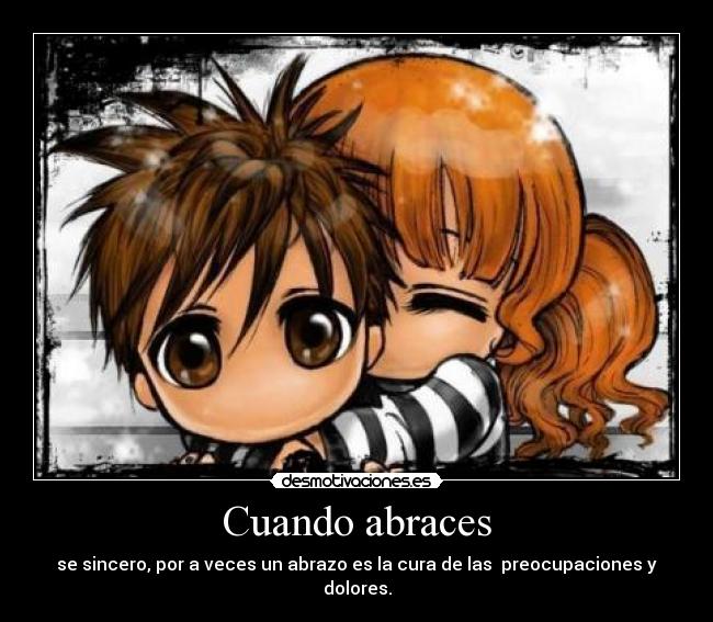 Cuando abraces - se sincero, por a veces un abrazo es la cura de las preocupaciones y dolores.