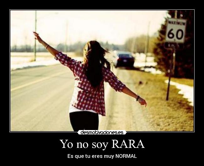 Yo no soy RARA - Es que tu eres muy NORMAL