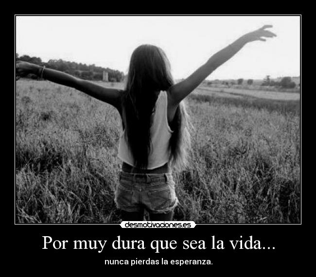 Por muy dura que sea la vida... -