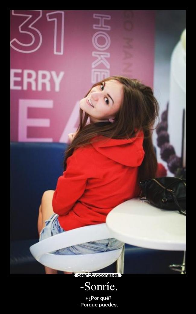 -Sonríe. - +¿Por qué?
-Porque puedes.
