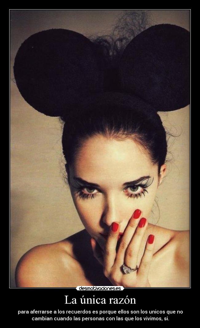 La única razón - para aferrarse a los recuerdos es porque ellos son los unicos que no
cambian cuando las personas con las que los vivimos, si.