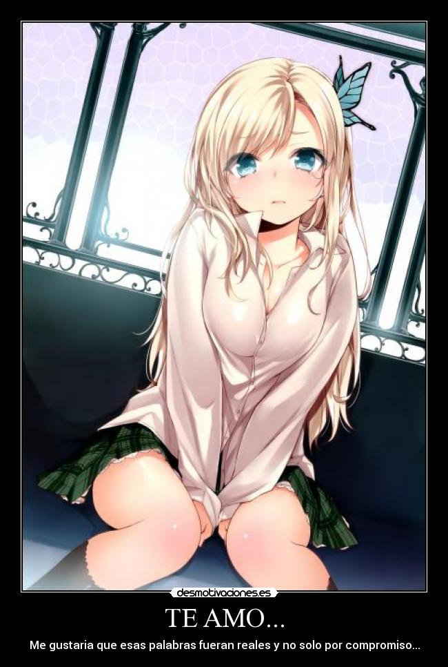 TE AMO... - Me gustaria que esas palabras fueran reales y no solo por compromiso...