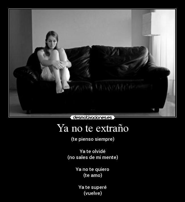 Ya no te extraño - (te pienso siempre)
Ya te olvidé
(no sales de mi mente)
Ya no te quiero
(te amo)
Ya te superé
(vuelve)