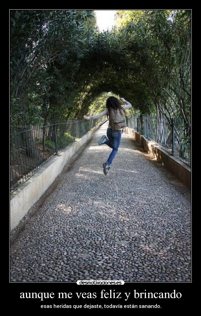 aunque me veas feliz y brincando - esas heridas que dejaste, todavía están sanando.