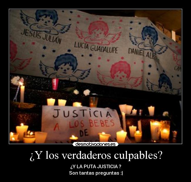 ¿Y los verdaderos culpables? - ¿Y LA PUTA JUSTICIA ?
Son tantas preguntas :|