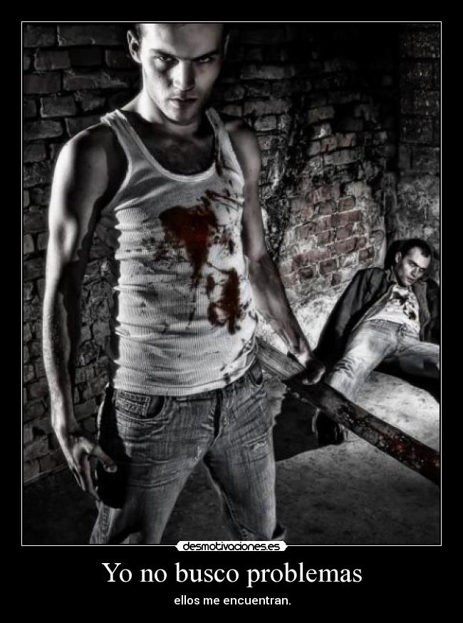 Yo no busco problemas - ellos me encuentran.