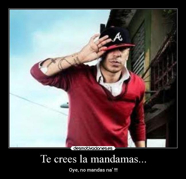Te crees la mandamas... - Oye, no mandas na !!!