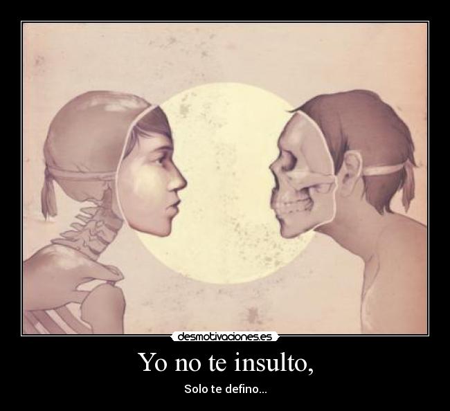 Yo no te insulto, - Solo te defino...