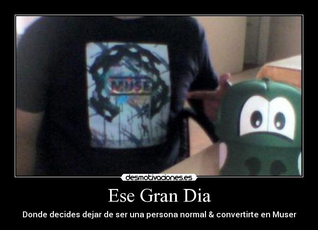 Ese Gran Dia - Donde decides dejar de ser una persona normal & convertirte en Muser
