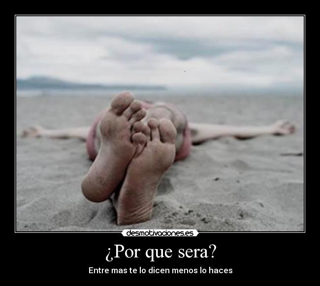 ¿Por que sera? - Entre mas te lo dicen menos lo haces