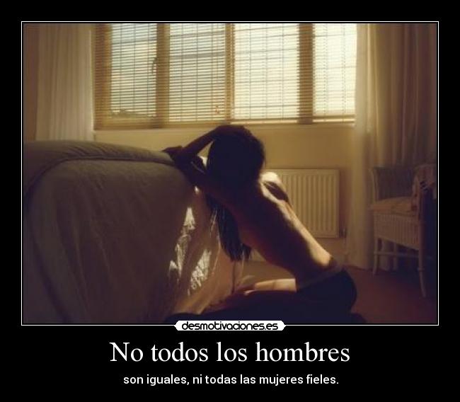 No todos los hombres - son iguales, ni todas las mujeres fieles.