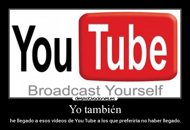 Yo también - he llegado a esos vídeos de You Tube a los que preferiría no haber llegado.