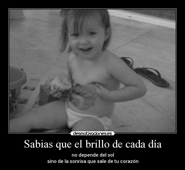 Sabias que el brillo de cada día - no depende del sol
sino de la sonrisa que sale de tu corazón