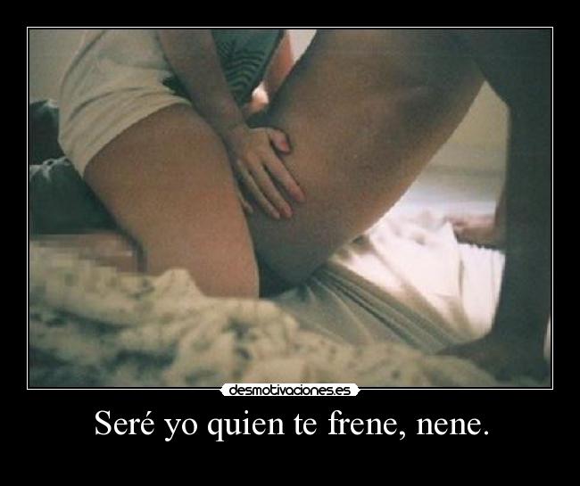 Seré yo quien te frene, nene. - 