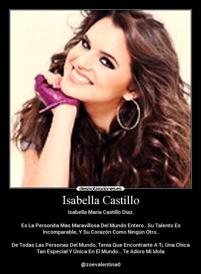 Isabella Castillo - Isabella Maria Castillo Diaz.
Es La Personita Mas Maravillosa Del Mundo Entero.. Su Talento Es
Incomparable, Y Su Corazón Como Ningún Otro..
De Todas Las Personas Del Mundo, Tenia Que Encontrarte A Ti, Una Chica
Tan Especial Y Única En El Mundo... Te Adoro Mi Idola♥
@zoevalentina0