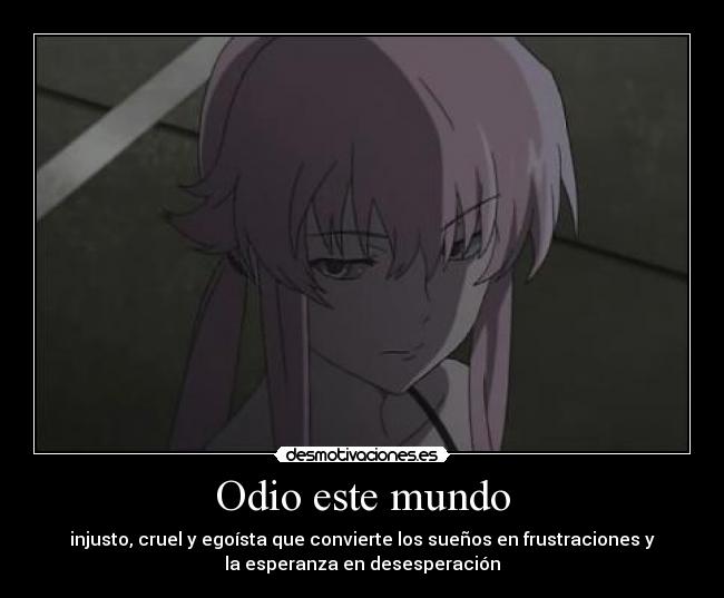Odio este mundo - injusto, cruel y egoísta que convierte los sueños en frustraciones y
la esperanza en desesperación