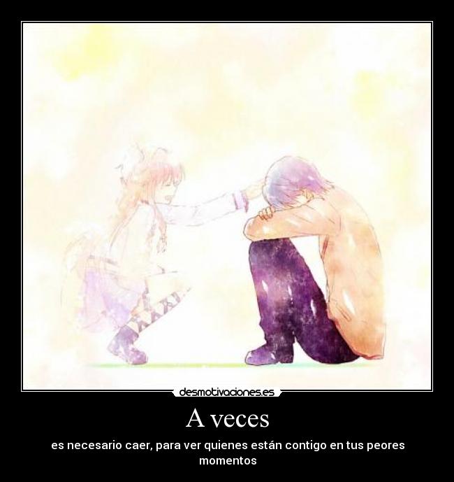 A veces - es necesario caer, para ver quienes están contigo en tus peores momentos